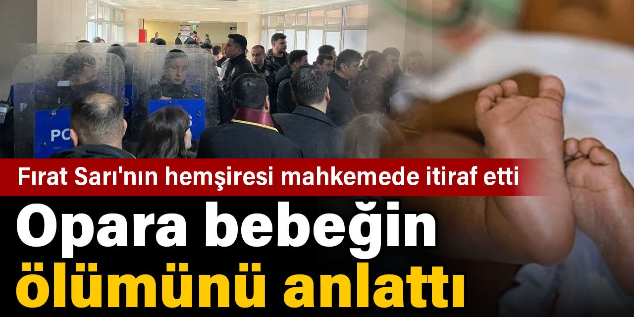 Opara bebeğin ölümünü anlattı. Fırat Sarı’nın hemşiresi mahkemede itiraf etti